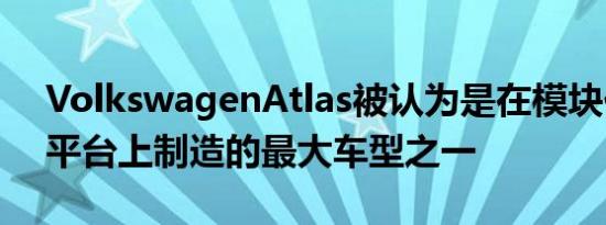 VolkswagenAtlas被认为是在模块化MQB平台上制造的最大车型之一