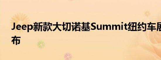 Jeep新款大切诺基Summit纽约车展正式发布