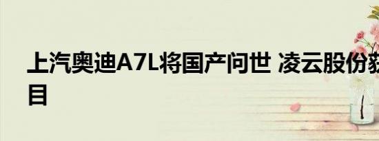 上汽奥迪A7L将国产问世 凌云股份获配套项目 