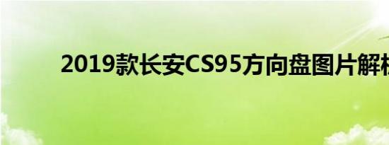 2019款长安CS95方向盘图片解析