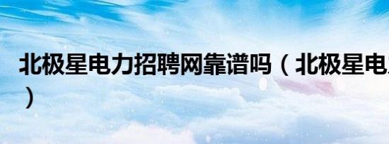 北极星电力招聘网靠谱吗（北极星电力招聘网）