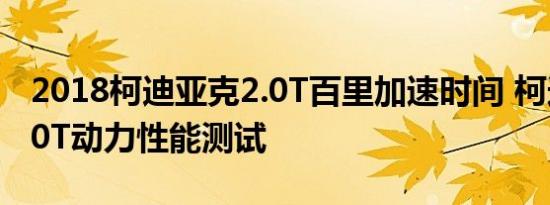 2018柯迪亚克2.0T百里加速时间 柯迪亚克2.0T动力性能测试