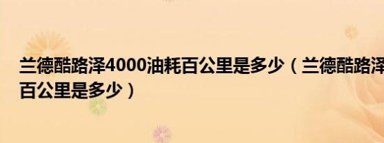 兰德酷路泽4000油耗百公里是多少（兰德酷路泽4000油耗百公里是多少）