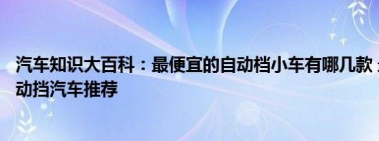 汽车知识大百科：最便宜的自动档小车有哪几款 最便宜的自动挡汽车推荐