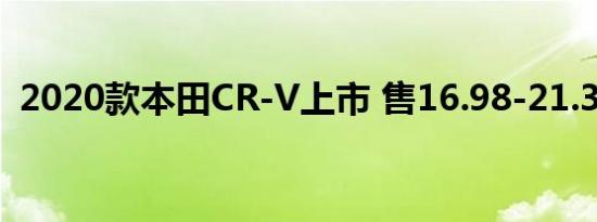 2020款本田CR-V上市 售16.98-21.38万元