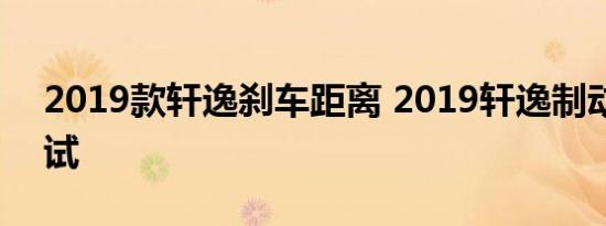 2019款轩逸刹车距离 2019轩逸制动性能测试