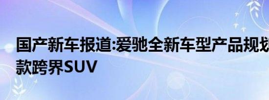 国产新车报道:爱驰全新车型产品规划 再推一款跨界SUV