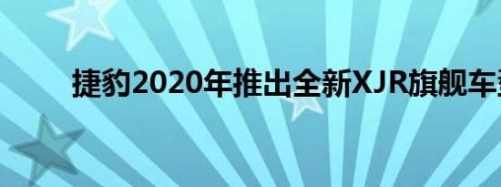 捷豹2020年推出全新XJR旗舰车型