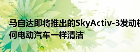 马自达即将推出的SkyActiv-3发动机将像任何电动汽车一样清洁