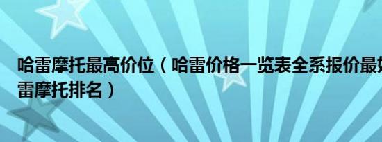 哈雷摩托最高价位（哈雷价格一览表全系报价最好的十款哈雷摩托排名）