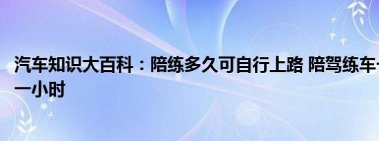 汽车知识大百科：陪练多久可自行上路 陪驾练车一般多少钱一小时