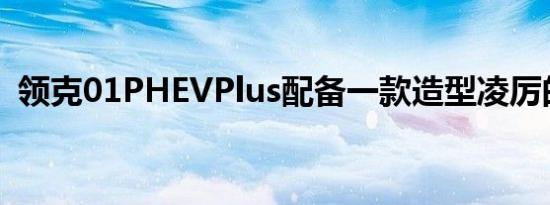 领克01PHEVPlus配备一款造型凌厉的轮圈