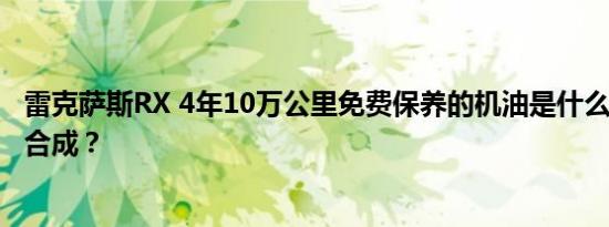 雷克萨斯RX 4年10万公里免费保养的机油是什么级别的,·全合成？