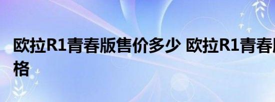 欧拉R1青春版售价多少 欧拉R1青春版大概价格