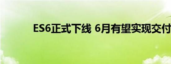 ES6正式下线 6月有望实现交付