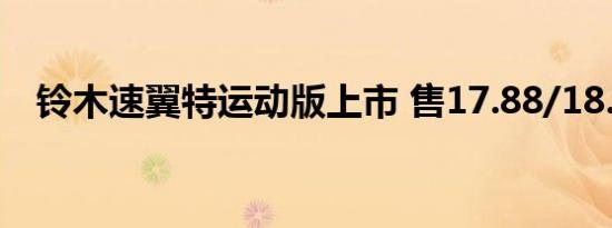 铃木速翼特运动版上市 售17.88/18.88万