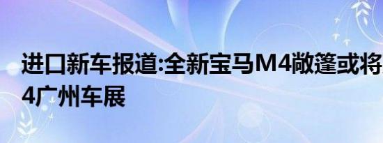 进口新车报道:全新宝马M4敞篷或将亮相2014广州车展