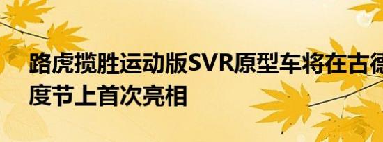 路虎揽胜运动版SVR原型车将在古德伍德速度节上首次亮相