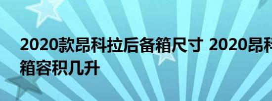 2020款昂科拉后备箱尺寸 2020昂科拉后备箱容积几升 