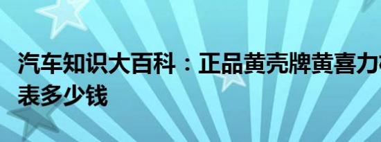 汽车知识大百科：正品黄壳牌黄喜力机油价格表多少钱