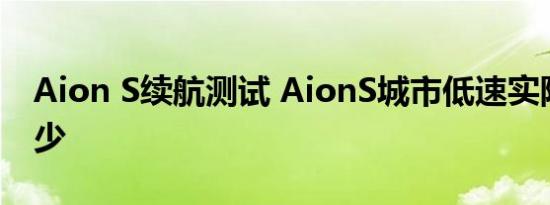 Aion S续航测试 AionS城市低速实际续航多少