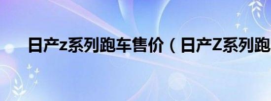 日产z系列跑车售价（日产Z系列跑车）