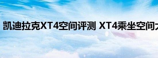 凯迪拉克XT4空间评测 XT4乘坐空间大不大 