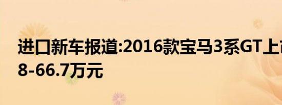 进口新车报道:2016款宝马3系GT上市 售39.8-66.7万元