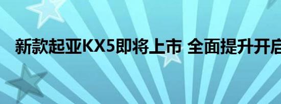 新款起亚KX5即将上市 全面提升开启逆袭