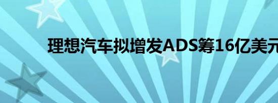 理想汽车拟增发ADS筹16亿美元