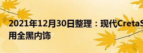 2021年12月30日整理：现代CretaSXO将采用全黑内饰