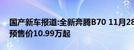 国产新车报道:全新奔腾B70 11月28日上市 预售价10.99万起