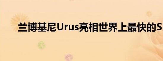 兰博基尼Urus亮相世界上最快的SUV