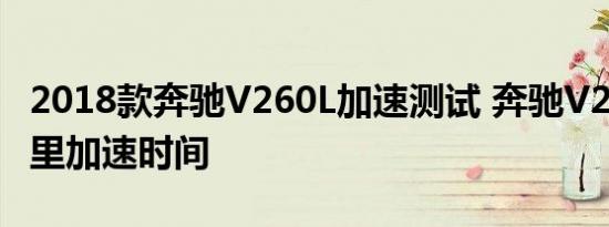 2018款奔驰V260L加速测试 奔驰V260L百公里加速时间