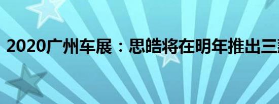 2020广州车展：思皓将在明年推出三款新车