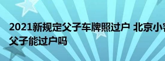 2021新规定父子车牌照过户 北京小客车指标父子能过户吗