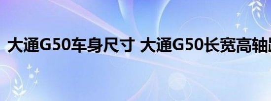 大通G50车身尺寸 大通G50长宽高轴距多少