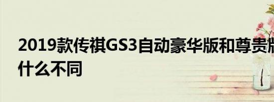 2019款传祺GS3自动豪华版和尊贵版配置有什么不同 