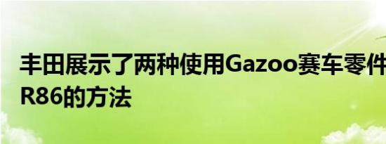 丰田展示了两种使用Gazoo赛车零件调整新GR86的方法