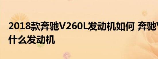 2018款奔驰V260L发动机如何 奔驰V260L用什么发动机 