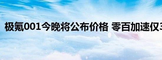 极氪001今晚将公布价格 零百加速仅3.8秒！