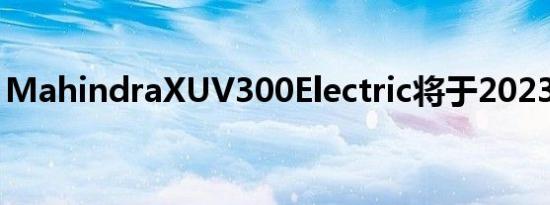 MahindraXUV300Electric将于2023年推出