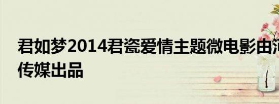 君如梦2014君瓷爱情主题微电影由河南智胜传媒出品