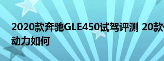 2020款奔驰GLE450试驾评测 20款GLE450动力如何 