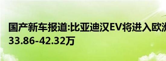 国产新车报道:比亚迪汉EV将进入欧洲市场 售33.86-42.32万