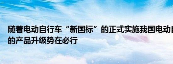 随着电动自行车“新国标”的正式实施我国电动自行车行业的产品升级势在必行