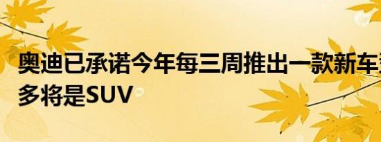 奥迪已承诺今年每三周推出一款新车型其中许多将是SUV