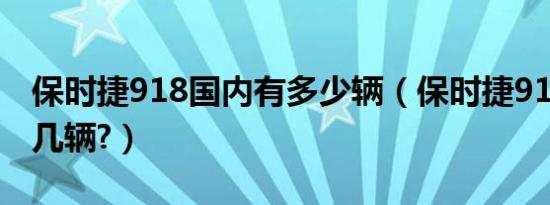 保时捷918国内有多少辆（保时捷918中国有几辆?）