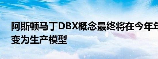 阿斯顿马丁DBX概念最终将在今年年底前转变为生产模型