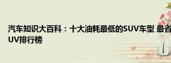 汽车知识大百科：十大油耗最低的SUV车型 最省油的中型SUV排行榜